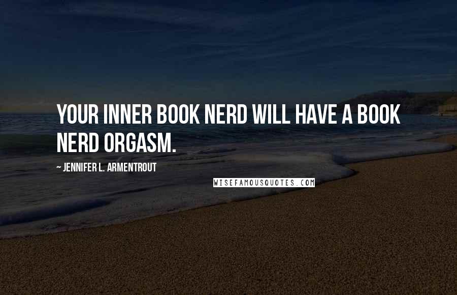 Jennifer L. Armentrout Quotes: Your inner book nerd will have a book nerd orgasm.