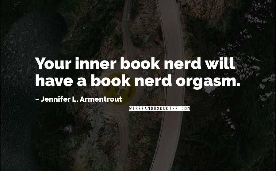 Jennifer L. Armentrout Quotes: Your inner book nerd will have a book nerd orgasm.