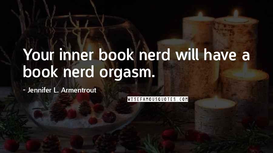 Jennifer L. Armentrout Quotes: Your inner book nerd will have a book nerd orgasm.