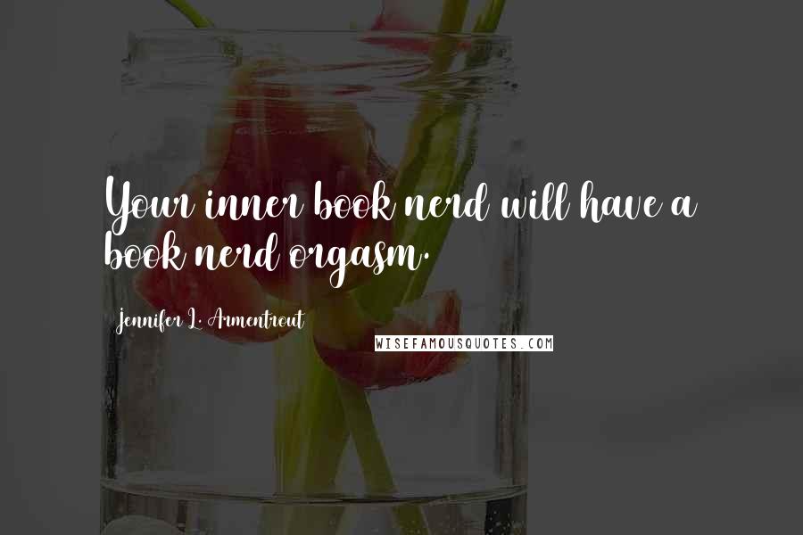 Jennifer L. Armentrout Quotes: Your inner book nerd will have a book nerd orgasm.
