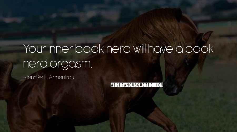 Jennifer L. Armentrout Quotes: Your inner book nerd will have a book nerd orgasm.