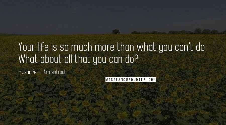 Jennifer L. Armentrout Quotes: Your life is so much more than what you can't do. What about all that you can do?
