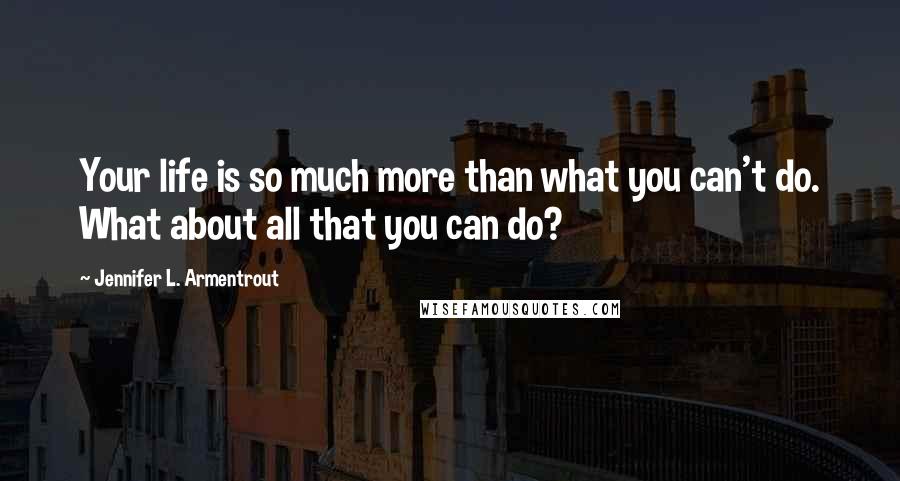 Jennifer L. Armentrout Quotes: Your life is so much more than what you can't do. What about all that you can do?