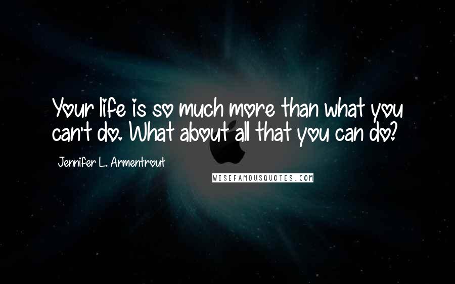 Jennifer L. Armentrout Quotes: Your life is so much more than what you can't do. What about all that you can do?