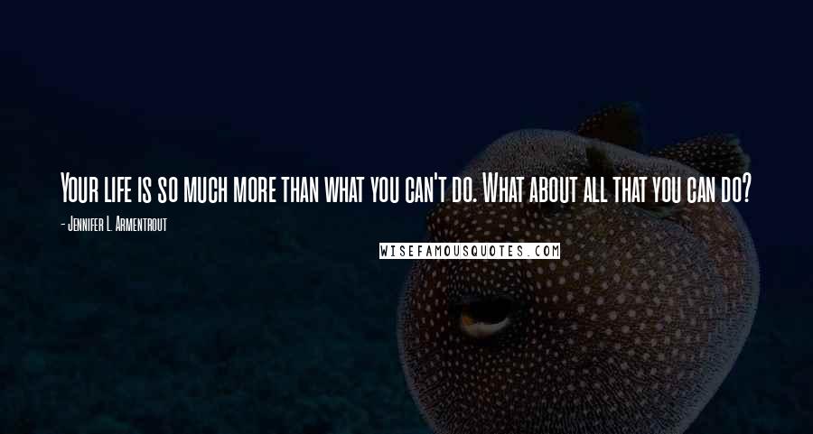 Jennifer L. Armentrout Quotes: Your life is so much more than what you can't do. What about all that you can do?