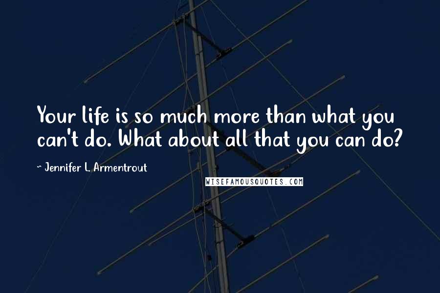 Jennifer L. Armentrout Quotes: Your life is so much more than what you can't do. What about all that you can do?