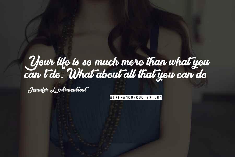 Jennifer L. Armentrout Quotes: Your life is so much more than what you can't do. What about all that you can do?