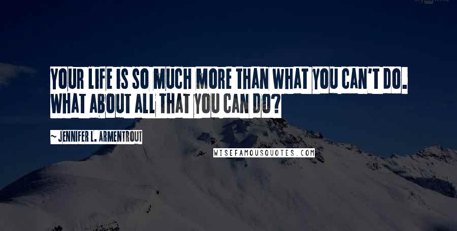 Jennifer L. Armentrout Quotes: Your life is so much more than what you can't do. What about all that you can do?