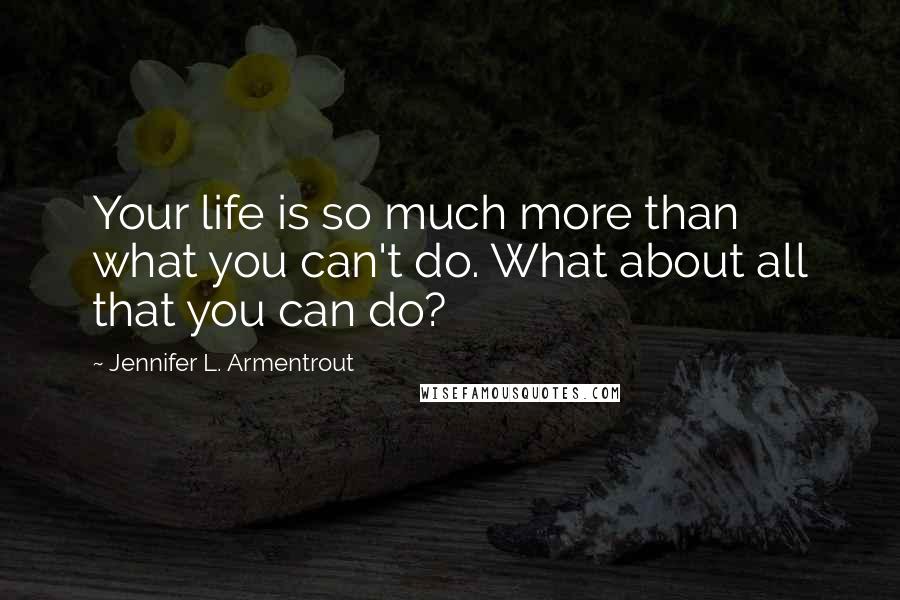 Jennifer L. Armentrout Quotes: Your life is so much more than what you can't do. What about all that you can do?