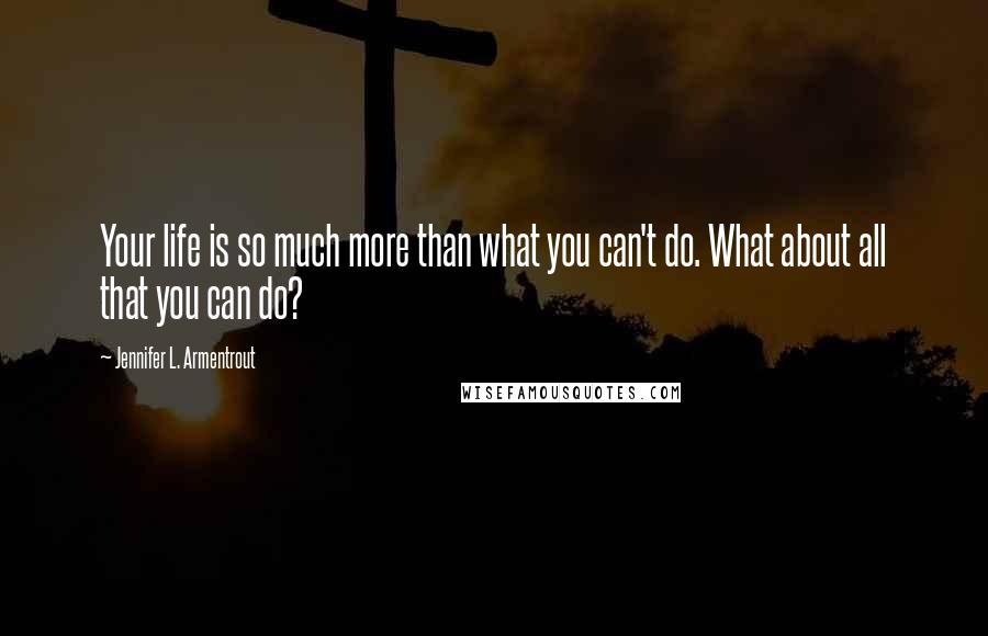 Jennifer L. Armentrout Quotes: Your life is so much more than what you can't do. What about all that you can do?