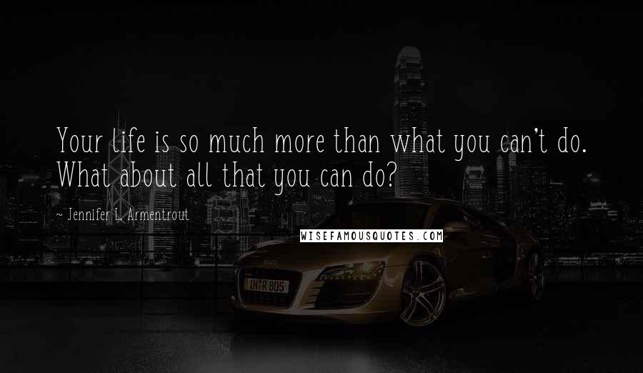 Jennifer L. Armentrout Quotes: Your life is so much more than what you can't do. What about all that you can do?