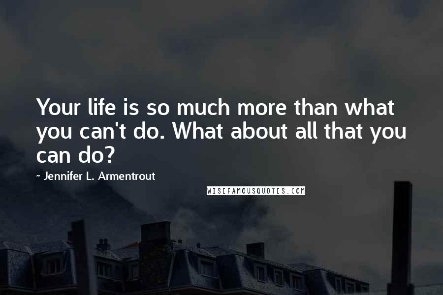 Jennifer L. Armentrout Quotes: Your life is so much more than what you can't do. What about all that you can do?