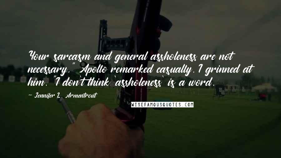 Jennifer L. Armentrout Quotes: Your sarcasm and general assholeness are not necessary," Apollo remarked casually. I grinned at him. "I don't think 'assholeness' is a word.