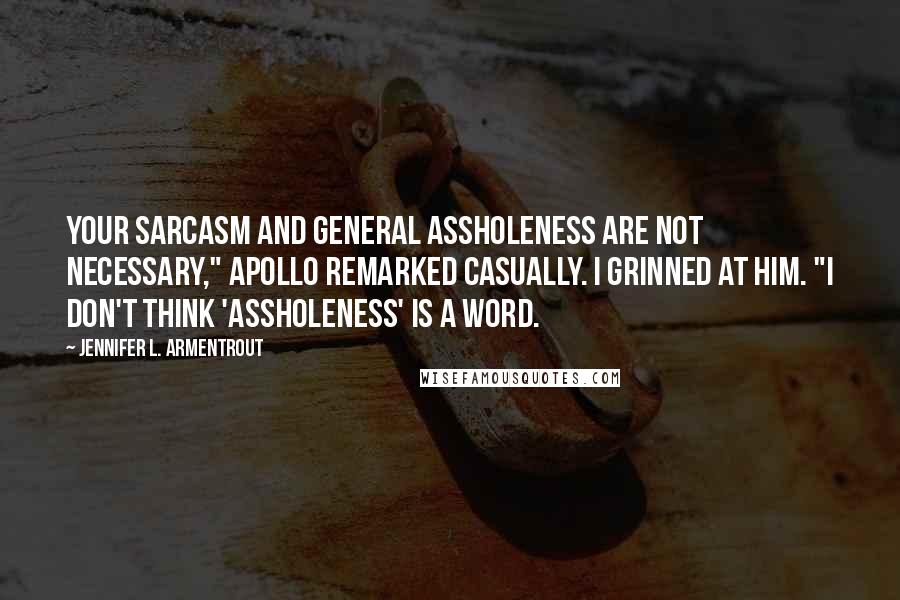 Jennifer L. Armentrout Quotes: Your sarcasm and general assholeness are not necessary," Apollo remarked casually. I grinned at him. "I don't think 'assholeness' is a word.