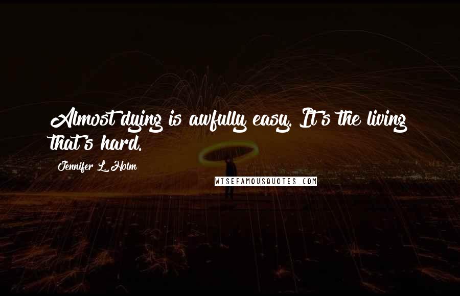 Jennifer L. Holm Quotes: Almost dying is awfully easy. It's the living that's hard.