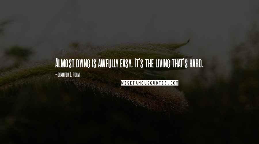 Jennifer L. Holm Quotes: Almost dying is awfully easy. It's the living that's hard.