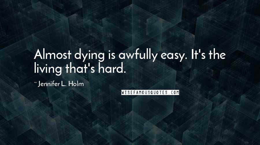 Jennifer L. Holm Quotes: Almost dying is awfully easy. It's the living that's hard.