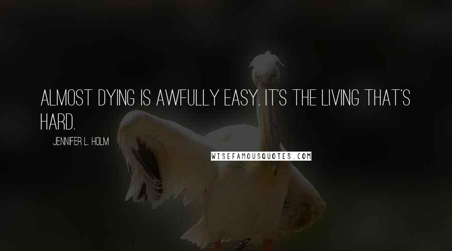 Jennifer L. Holm Quotes: Almost dying is awfully easy. It's the living that's hard.