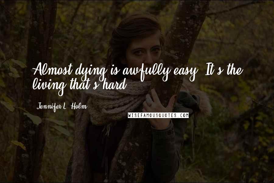 Jennifer L. Holm Quotes: Almost dying is awfully easy. It's the living that's hard.
