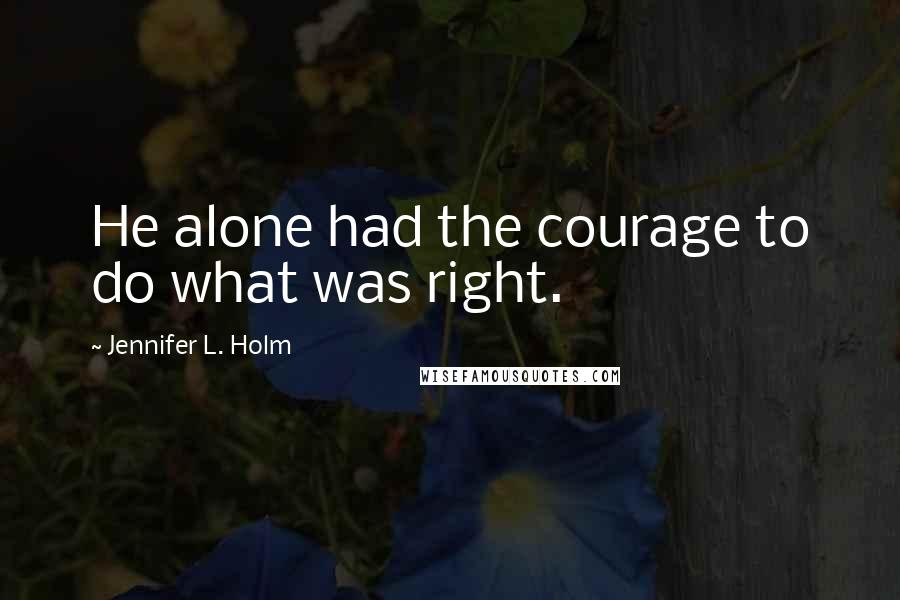 Jennifer L. Holm Quotes: He alone had the courage to do what was right.