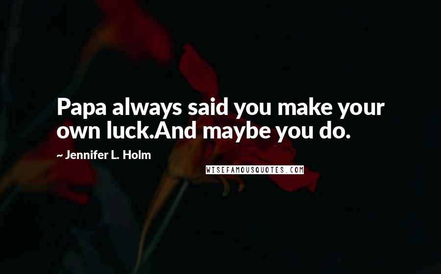 Jennifer L. Holm Quotes: Papa always said you make your own luck.And maybe you do.