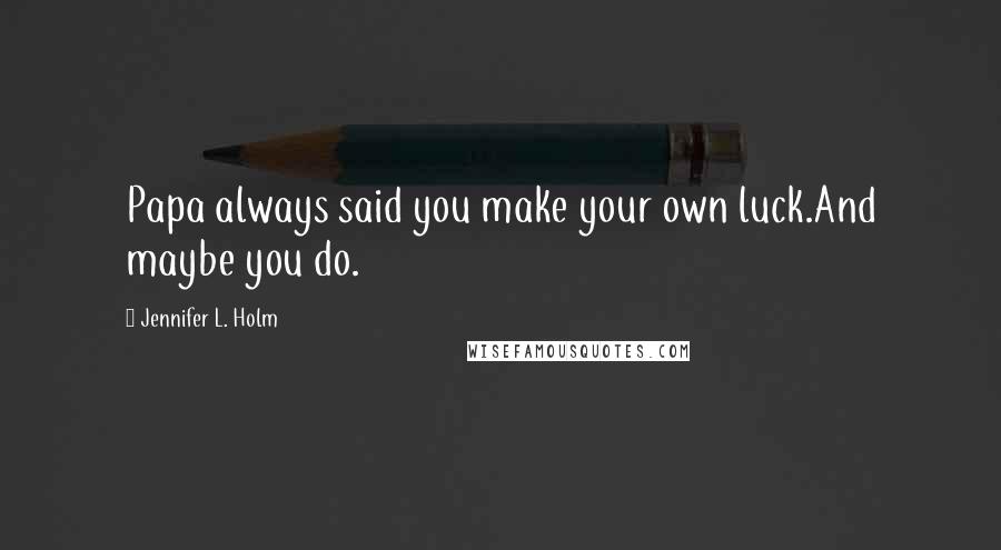 Jennifer L. Holm Quotes: Papa always said you make your own luck.And maybe you do.