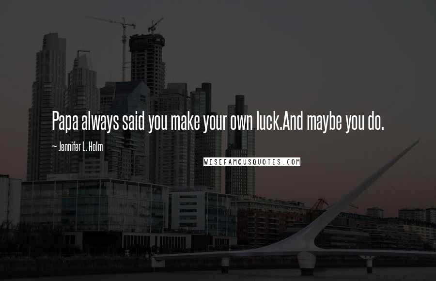 Jennifer L. Holm Quotes: Papa always said you make your own luck.And maybe you do.