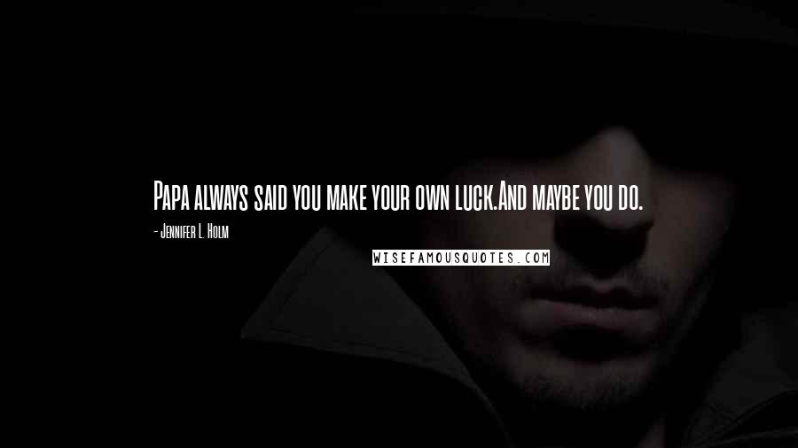 Jennifer L. Holm Quotes: Papa always said you make your own luck.And maybe you do.