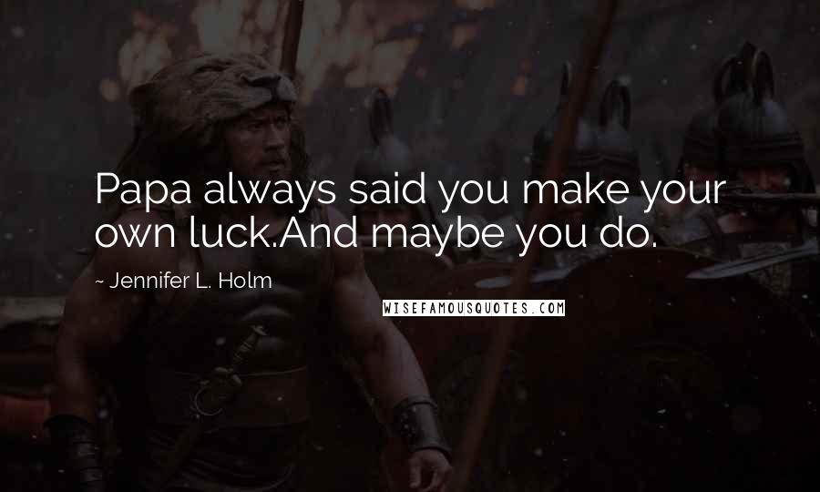 Jennifer L. Holm Quotes: Papa always said you make your own luck.And maybe you do.