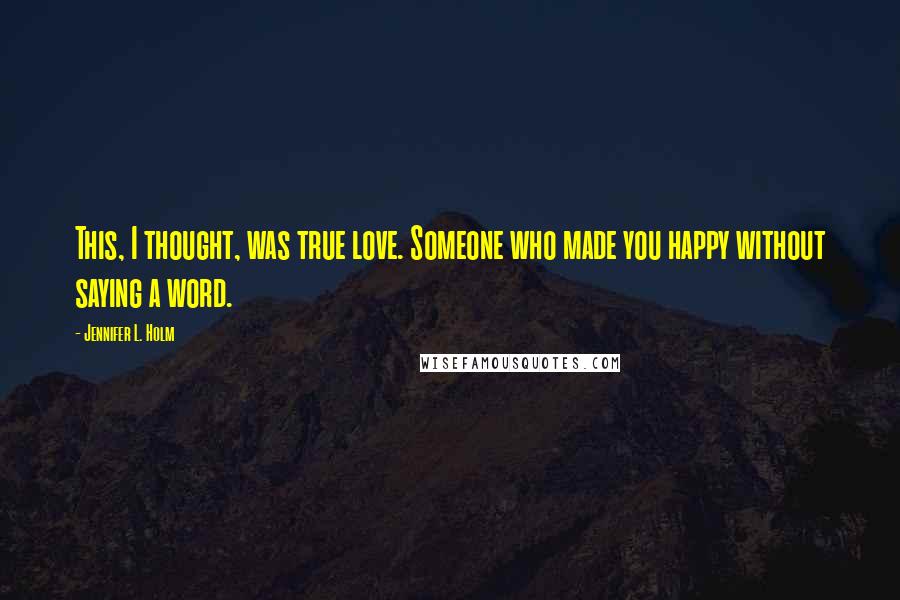 Jennifer L. Holm Quotes: This, I thought, was true love. Someone who made you happy without saying a word.