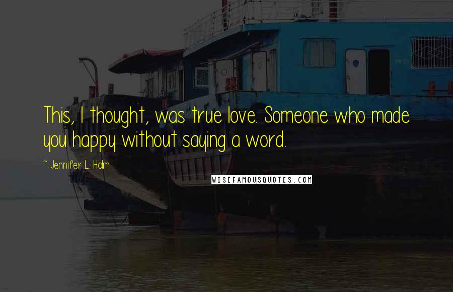 Jennifer L. Holm Quotes: This, I thought, was true love. Someone who made you happy without saying a word.