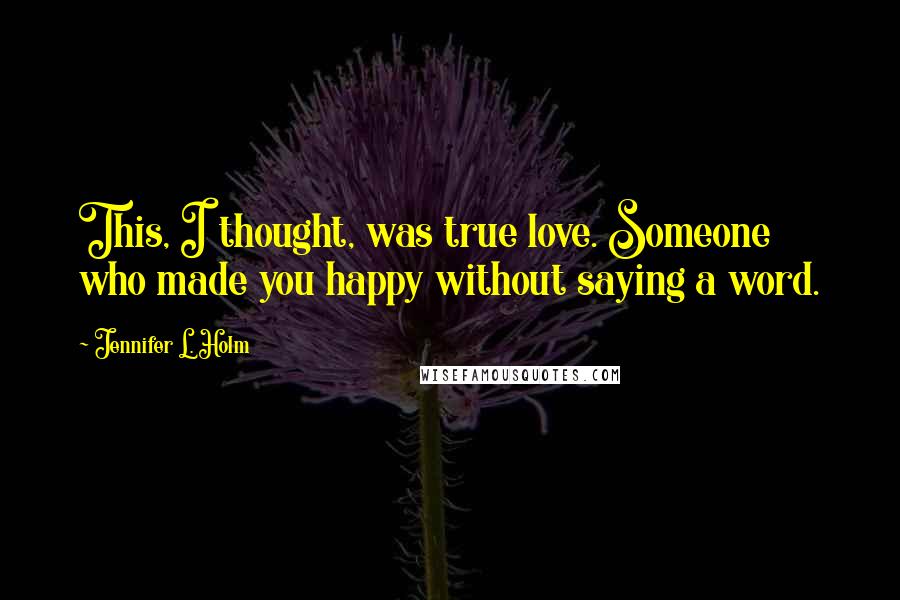 Jennifer L. Holm Quotes: This, I thought, was true love. Someone who made you happy without saying a word.