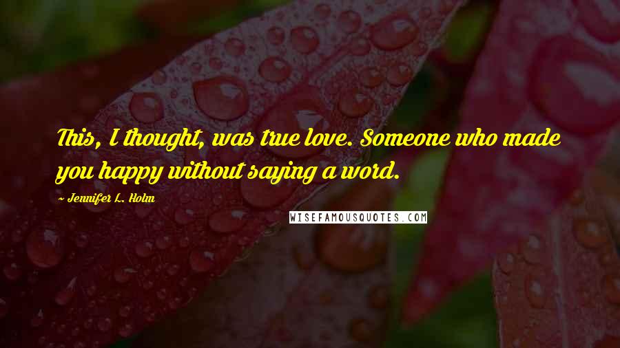 Jennifer L. Holm Quotes: This, I thought, was true love. Someone who made you happy without saying a word.