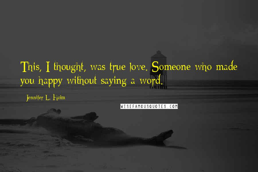 Jennifer L. Holm Quotes: This, I thought, was true love. Someone who made you happy without saying a word.