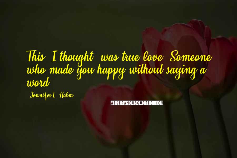 Jennifer L. Holm Quotes: This, I thought, was true love. Someone who made you happy without saying a word.