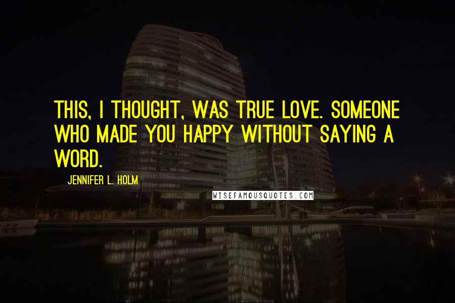 Jennifer L. Holm Quotes: This, I thought, was true love. Someone who made you happy without saying a word.