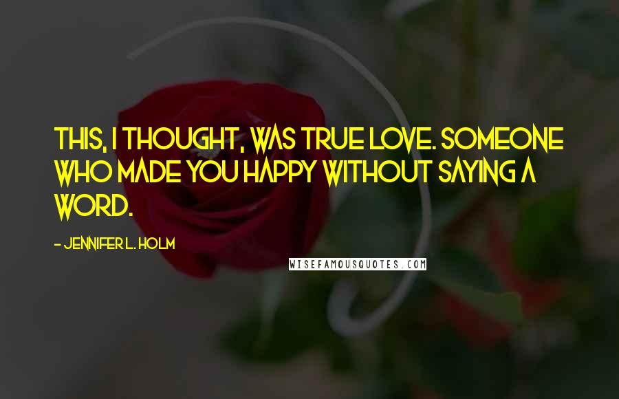 Jennifer L. Holm Quotes: This, I thought, was true love. Someone who made you happy without saying a word.