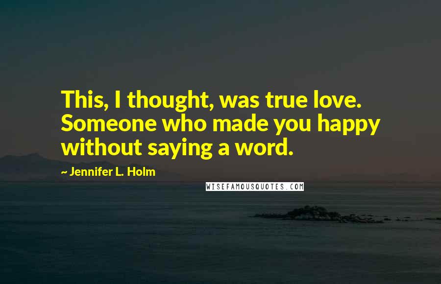 Jennifer L. Holm Quotes: This, I thought, was true love. Someone who made you happy without saying a word.