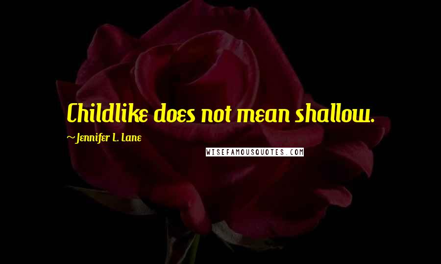 Jennifer L. Lane Quotes: Childlike does not mean shallow.