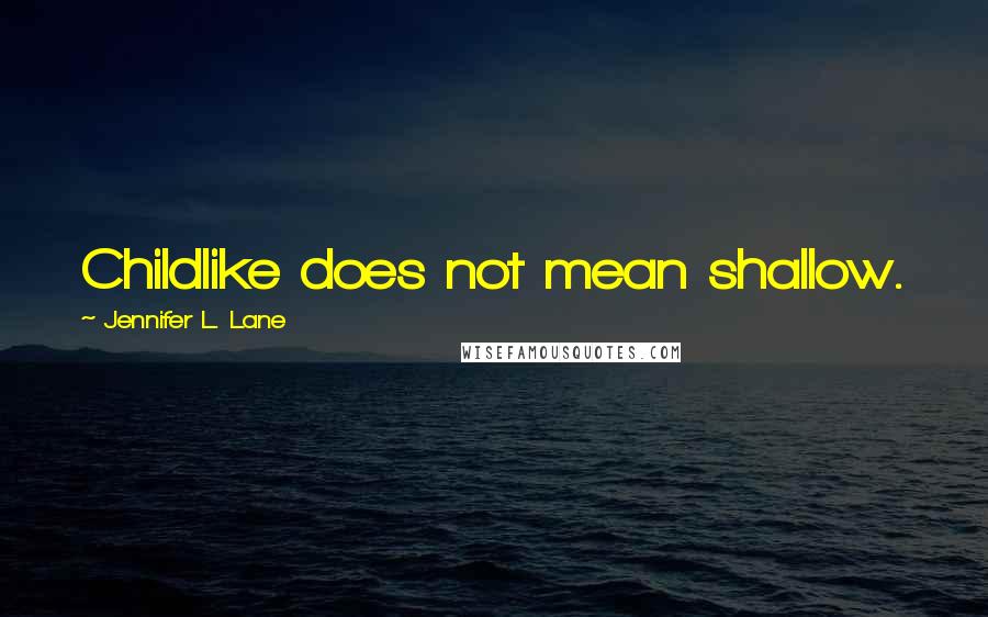Jennifer L. Lane Quotes: Childlike does not mean shallow.