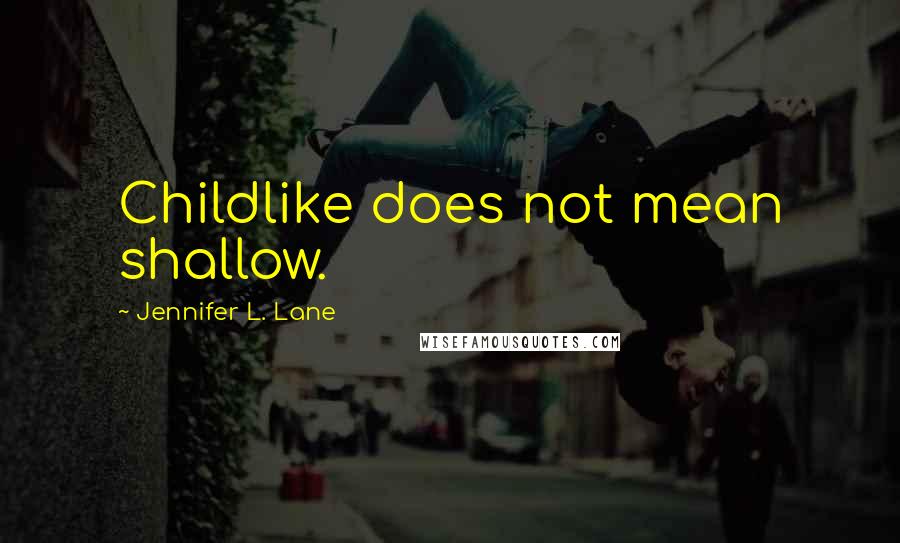 Jennifer L. Lane Quotes: Childlike does not mean shallow.