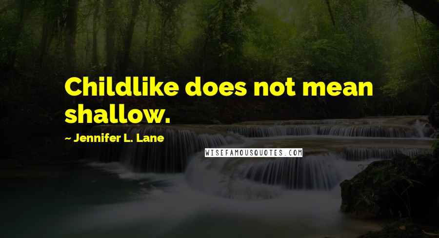 Jennifer L. Lane Quotes: Childlike does not mean shallow.