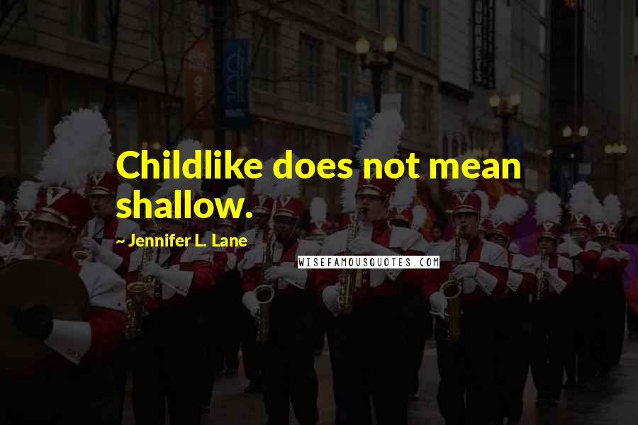 Jennifer L. Lane Quotes: Childlike does not mean shallow.