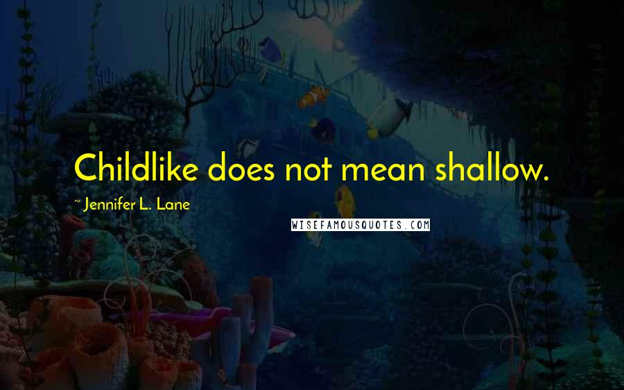 Jennifer L. Lane Quotes: Childlike does not mean shallow.