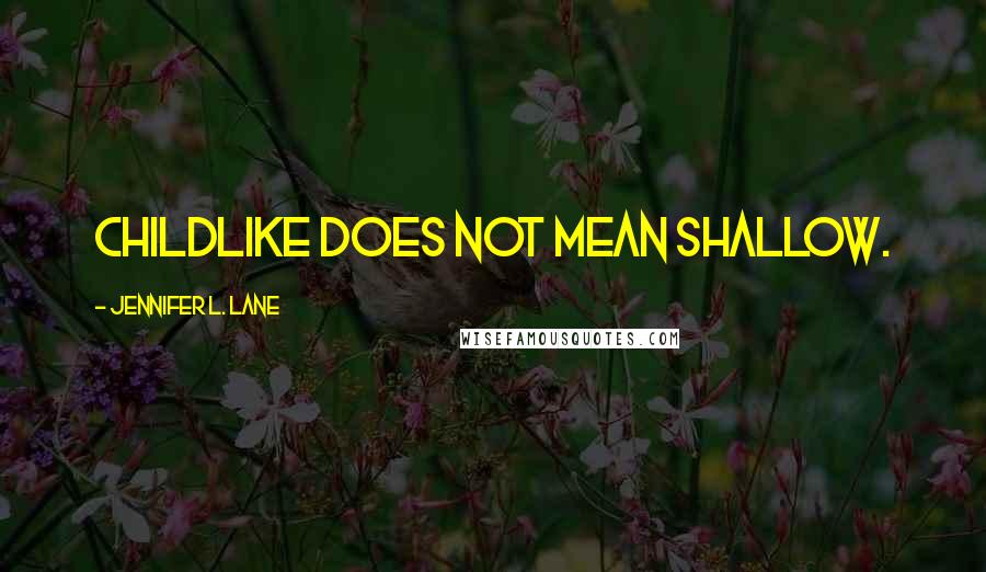 Jennifer L. Lane Quotes: Childlike does not mean shallow.