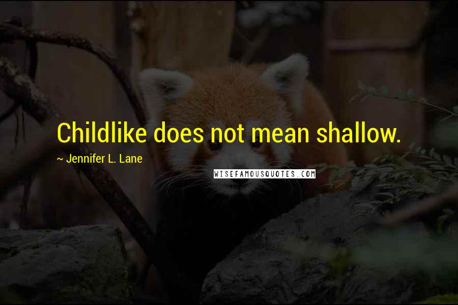 Jennifer L. Lane Quotes: Childlike does not mean shallow.