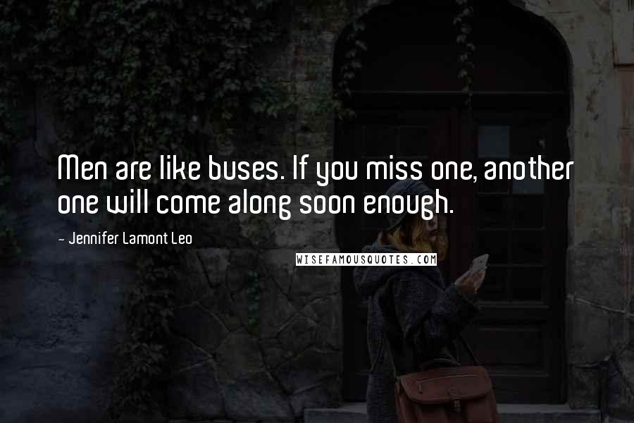 Jennifer Lamont Leo Quotes: Men are like buses. If you miss one, another one will come along soon enough.