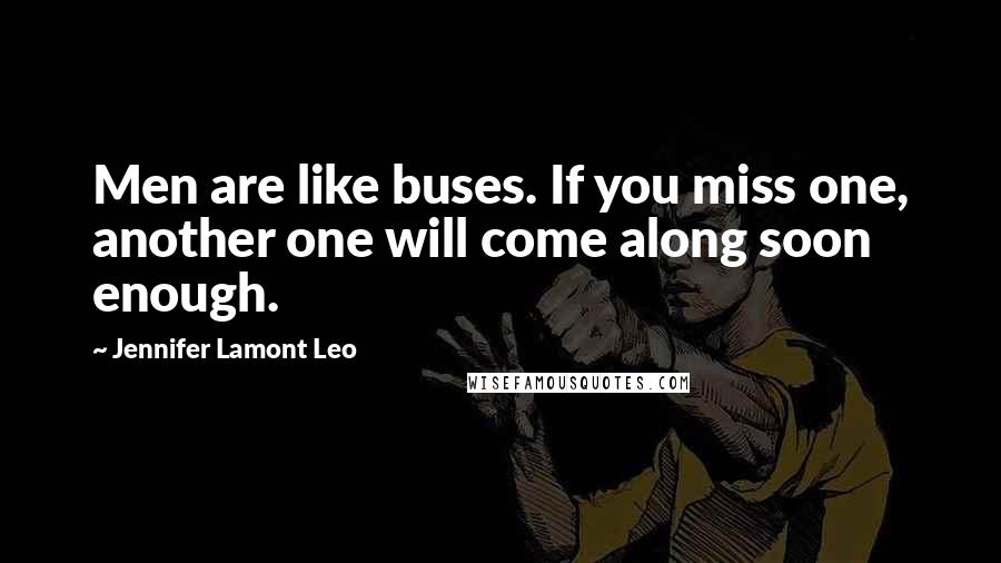 Jennifer Lamont Leo Quotes: Men are like buses. If you miss one, another one will come along soon enough.