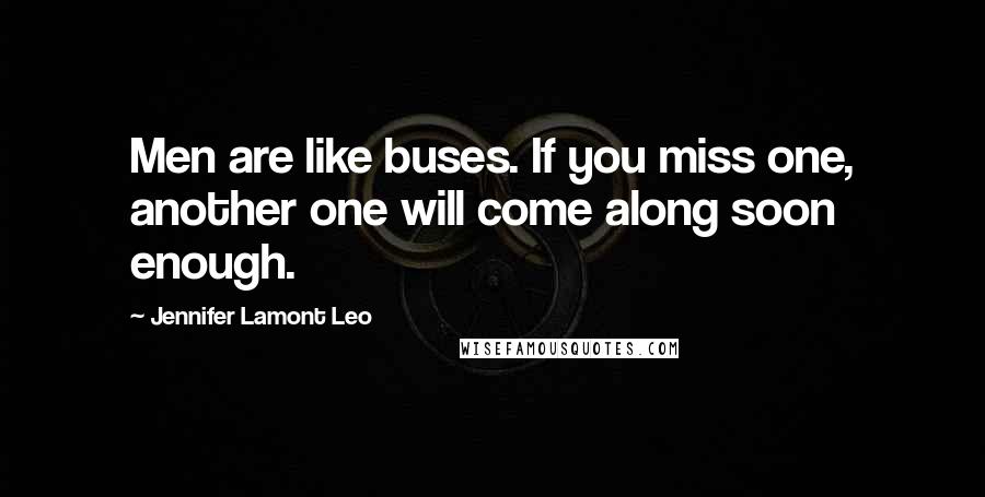 Jennifer Lamont Leo Quotes: Men are like buses. If you miss one, another one will come along soon enough.