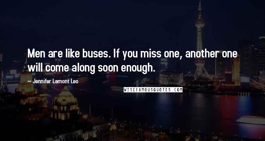 Jennifer Lamont Leo Quotes: Men are like buses. If you miss one, another one will come along soon enough.